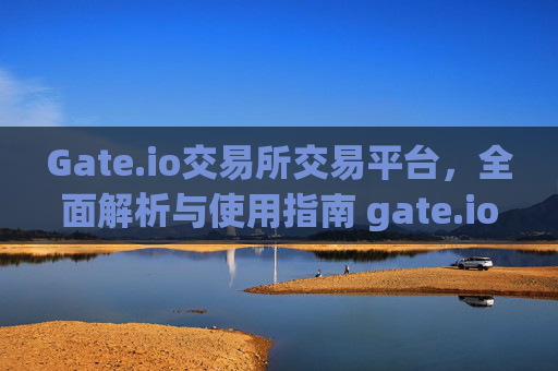 Gate.io交易所交易平台，全面解析与使用指南 gate.io交易所交易平台