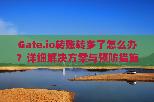 Gate.io转账转多了怎么办？详细解决方案与预防措施 gateio转账转多了怎么办