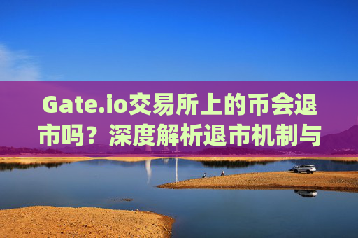 Gate.io交易所上的币会退市吗？深度解析退市机制与风险防范 gate.io交易所上的币会退市吗
