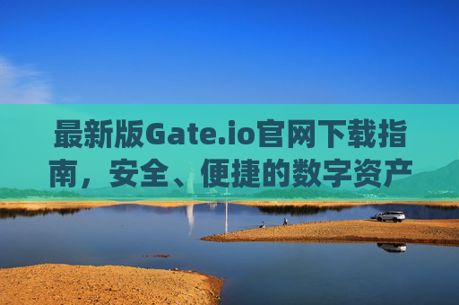最新版Gate.io官网下载指南，安全、便捷的数字资产交易平台 最新版gateio官网下载