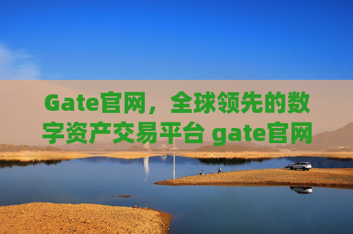 Gate官网，全球领先的数字资产交易平台 gate官网