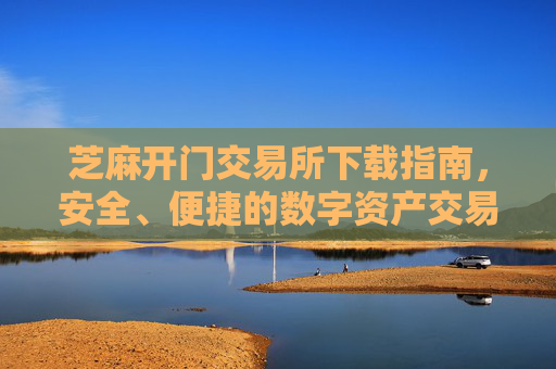 芝麻开门交易所下载指南，安全、便捷的数字资产交易平台 芝麻开门交易所下载