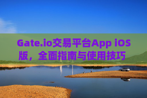 Gate.io交易平台App iOS版，全面指南与使用技巧 gate.io交易平台appios