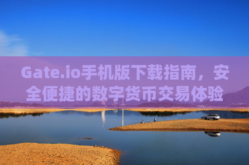 Gate.io手机版下载指南，安全便捷的数字货币交易体验 gate.io手机版下载