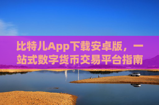 比特儿App下载安卓版，一站式数字货币交易平台指南 比特儿app下载安卓