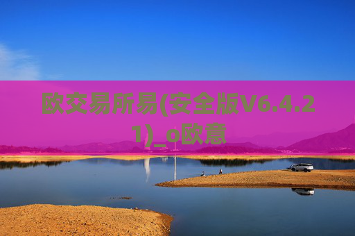 欧交易所易(安全版V6.4.21)_o欧意