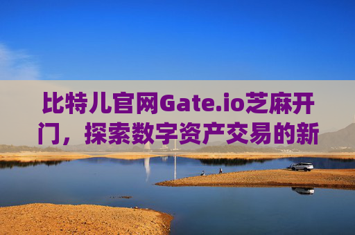 比特儿官网Gate.io芝麻开门，探索数字资产交易的新世界 比特儿官网gateio芝麻开门