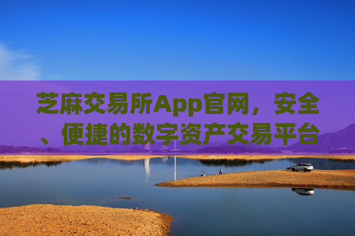芝麻交易所App官网，安全、便捷的数字资产交易平台 芝麻交易所app官网
