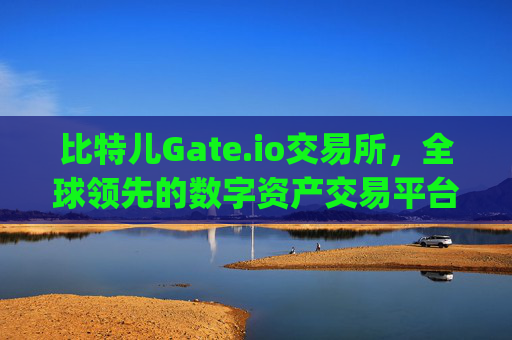 比特儿Gate.io交易所，全球领先的数字资产交易平台 比特儿gateio交易所