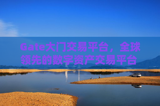 Gate大门交易平台，全球领先的数字资产交易平台 Gate大门交易平台
