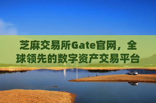 芝麻交易所Gate官网，全球领先的数字资产交易平台 芝麻交易所gate官网