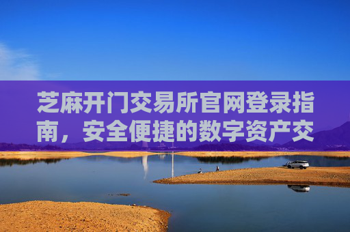 芝麻开门交易所官网登录指南，安全便捷的数字资产交易入口 芝麻开门交易所官网登录
