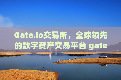 Gate.io交易所，全球领先的数字资产交易平台 gate.io交易所
