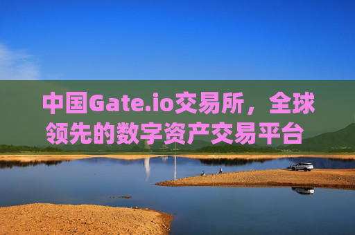 中国Gate.io交易所，全球领先的数字资产交易平台 中国gate.io交易所