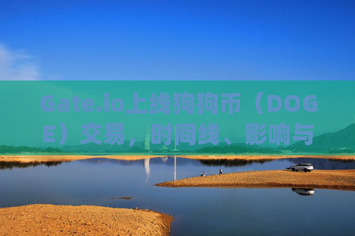 Gate.io上线狗狗币（DOGE）交易，时间线、影响与未来展望 gateio交易狗币上线时间