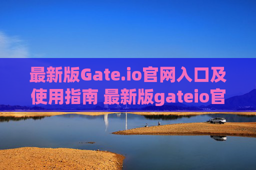 最新版Gate.io官网入口及使用指南 最新版gateio官网入口
