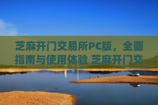 芝麻开门交易所PC版，全面指南与使用体验 芝麻开门交易所pc版