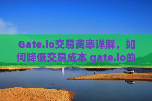 Gate.io交易费率详解，如何降低交易成本 gate.io的交易费率