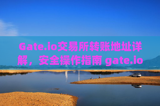 Gate.io交易所转账地址详解，安全操作指南 gate.io交易所转账地址