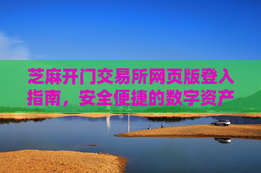 芝麻开门交易所网页版登入指南，安全便捷的数字资产交易入口 芝麻开门交易所网页版登入网页