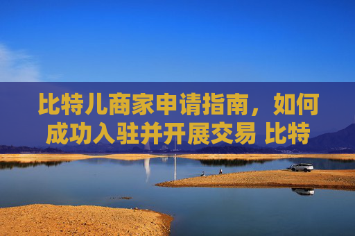 比特儿商家申请指南，如何成功入驻并开展交易 比特儿商家申请