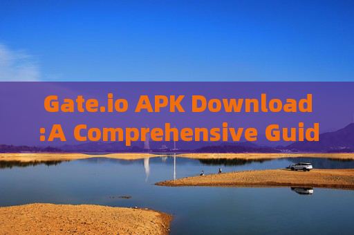 Gate.io APK Download:A Comprehensive Guide to Secure Mobile Trading gate io apk download