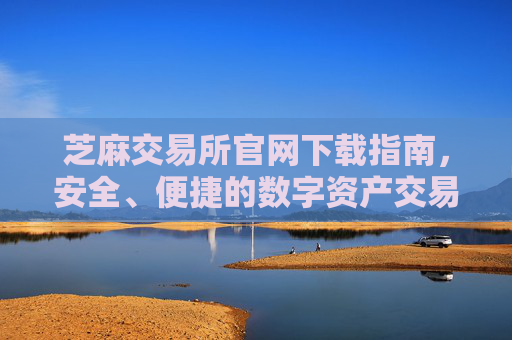 芝麻交易所官网下载指南，安全、便捷的数字资产交易平台 芝麻交易所官网下载