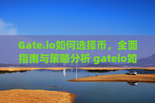 Gate.io如何选择币，全面指南与策略分析 gateio如何选择币