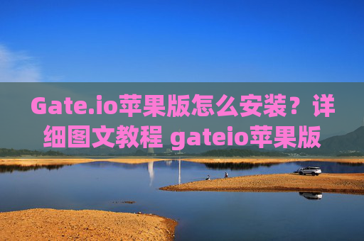 Gate.io苹果版怎么安装？详细图文教程 gateio苹果版怎么安装