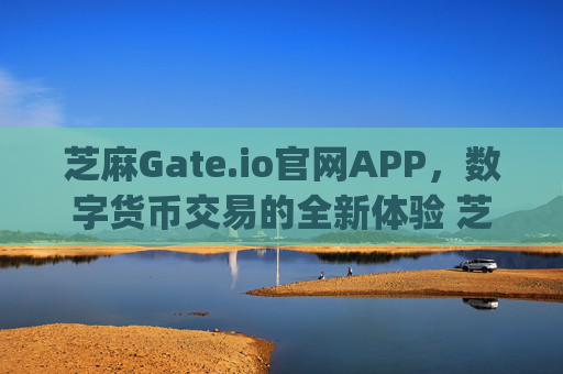 芝麻Gate.io官网APP，数字货币交易的全新体验 芝麻gateio官网app