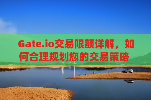 Gate.io交易限额详解，如何合理规划您的交易策略 gate.io交易限额