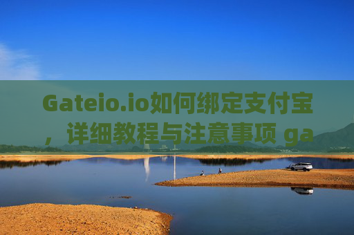 Gateio.io如何绑定支付宝，详细教程与注意事项 gateio.io如何绑定支付宝