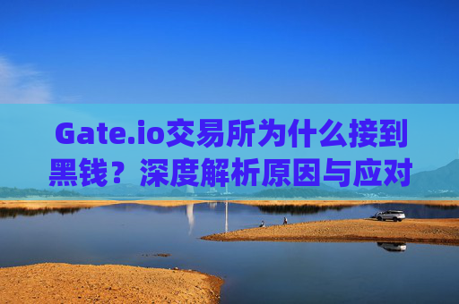 Gate.io交易所为什么接到黑钱？深度解析原因与应对措施 gate.io交易所为什么接到黑钱