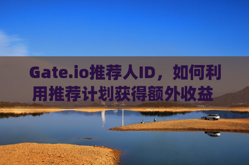 Gate.io推荐人ID，如何利用推荐计划获得额外收益 gateio推荐人id