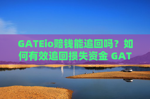 GATEio赔钱能追回吗？如何有效追回损失资金 GATEio赔钱能追回吗
