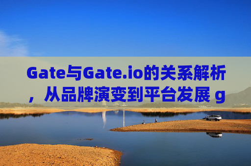 Gate与Gate.io的关系解析，从品牌演变到平台发展 gate与gateio的关系