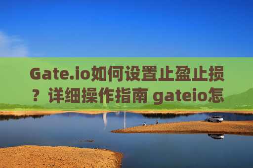 Gate.io如何设置止盈止损？详细操作指南 gateio怎么做止盈止损