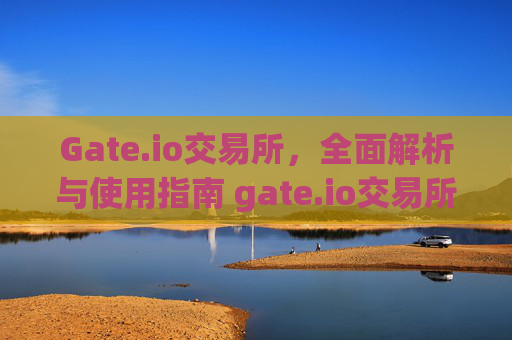 Gate.io交易所，全面解析与使用指南 gate.io交易所