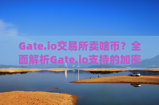 Gate.io交易所卖啥币？全面解析Gate.io支持的加密货币种类 gate.io交易所卖啥币