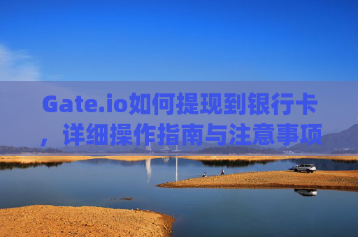 Gate.io如何提现到银行卡，详细操作指南与注意事项 gateio怎么提现银行卡