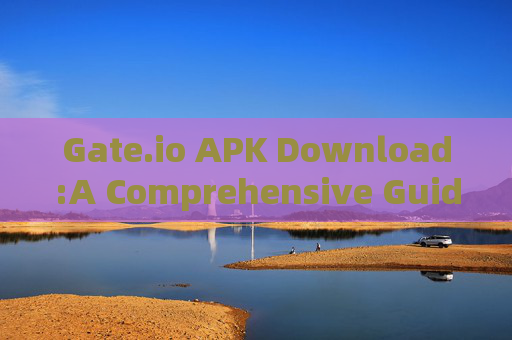Gate.io APK Download:A Comprehensive Guide to Mobile Trading gate io apk download