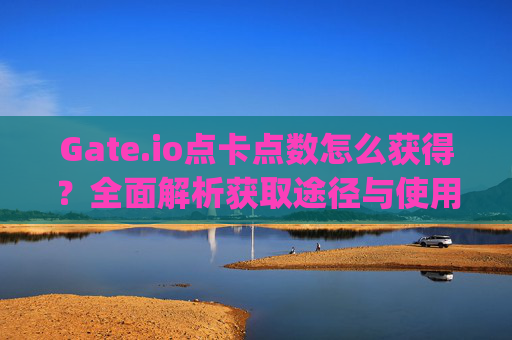 Gate.io点卡点数怎么获得？全面解析获取途径与使用技巧 gateio点卡点数怎么获得