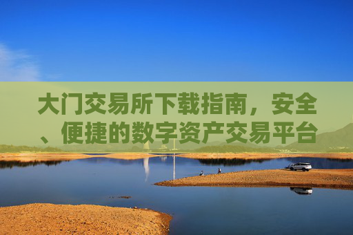 大门交易所下载指南，安全、便捷的数字资产交易平台 大门交易所下载