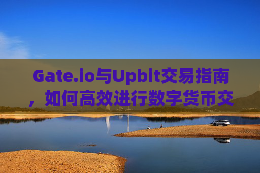 Gate.io与Upbit交易指南，如何高效进行数字货币交易 gate.io如何交易upbit