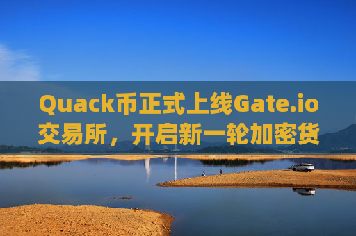 Quack币正式上线Gate.io交易所，开启新一轮加密货币投资热潮 quack币上gate.io交易所