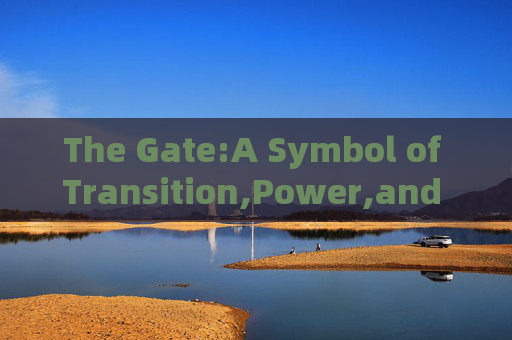 The Gate:A Symbol of Transition,Power,and Mystery gate