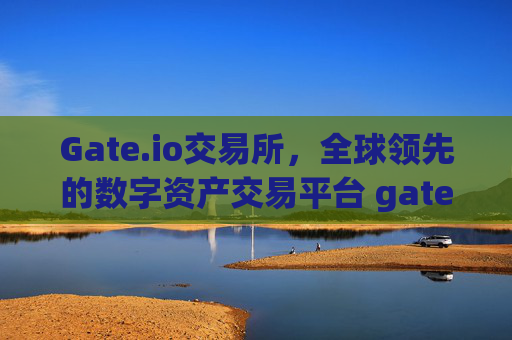 Gate.io交易所，全球领先的数字资产交易平台 gate.io gate.io交易所