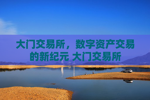 大门交易所，数字资产交易的新纪元 大门交易所