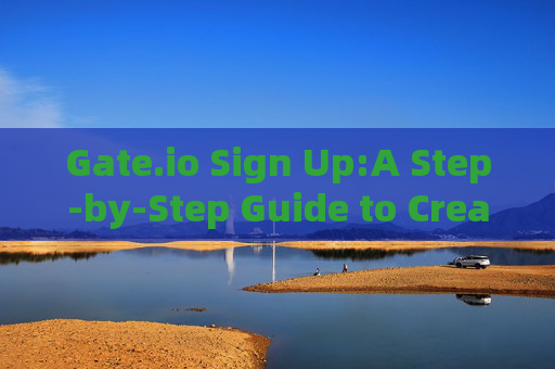 Gate.io Sign Up:A Step-by-Step Guide to Creating Your Account gate.io sign up