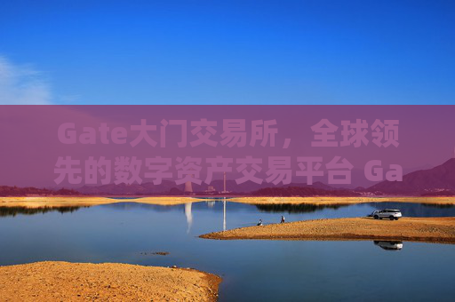 Gate大门交易所，全球领先的数字资产交易平台 Gate大门交易所